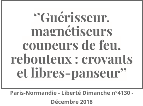 ‘’Guérisseur, magnétiseurs coupeurs de feu, rebouteux : croyants et libres-panseur’’ Paris-Normandie - Liberté Dimanche n°4130 - Décembre 2018