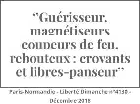 ‘’Guérisseur, magnétiseurs coupeurs de feu, rebouteux : croyants et libres-panseur’’ Paris-Normandie - Liberté Dimanche n°4130 - Décembre 2018