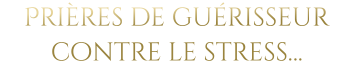 Prières de guérisseur contre le stress…