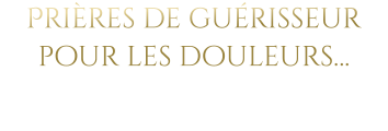 Prières de guérisseur pour les douleurs…