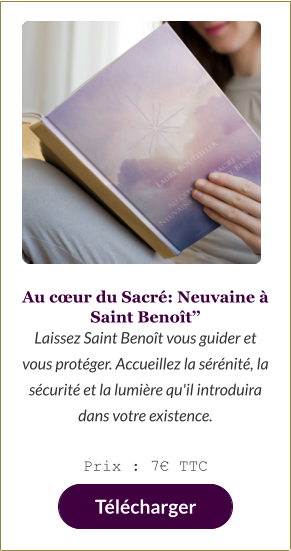 Au cœur du Sacré: Neuvaine à Saint Benoît’’ Laissez Saint Benoît vous guider et vous protéger. Accueillez la sérénité, la sécurité et la lumière qu'il introduira dans votre existence.  Prix : 7€ TTC   Télécharger